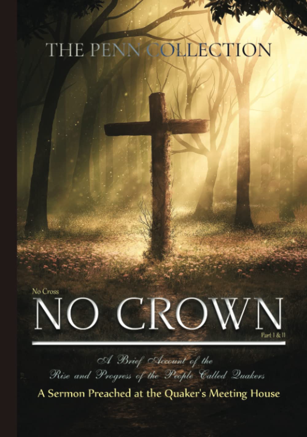 The Penn Collection: No Cross, No Crown (Part I & II), A Brief Account of the Rise and Progress of the People Called Quakers, & A Sermon Preached at the Quaker's Meeting House