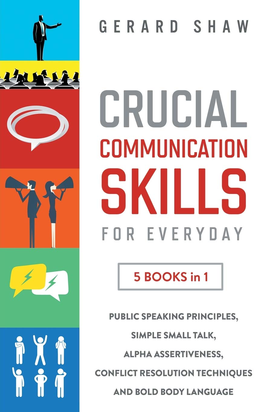 Crucial Communication Skills: 5 Books in 1 – Public Speaking Principles, Simple Small Talk, Alpha Assertiveness, Conflict Resolution Techniques and Bold Body Language