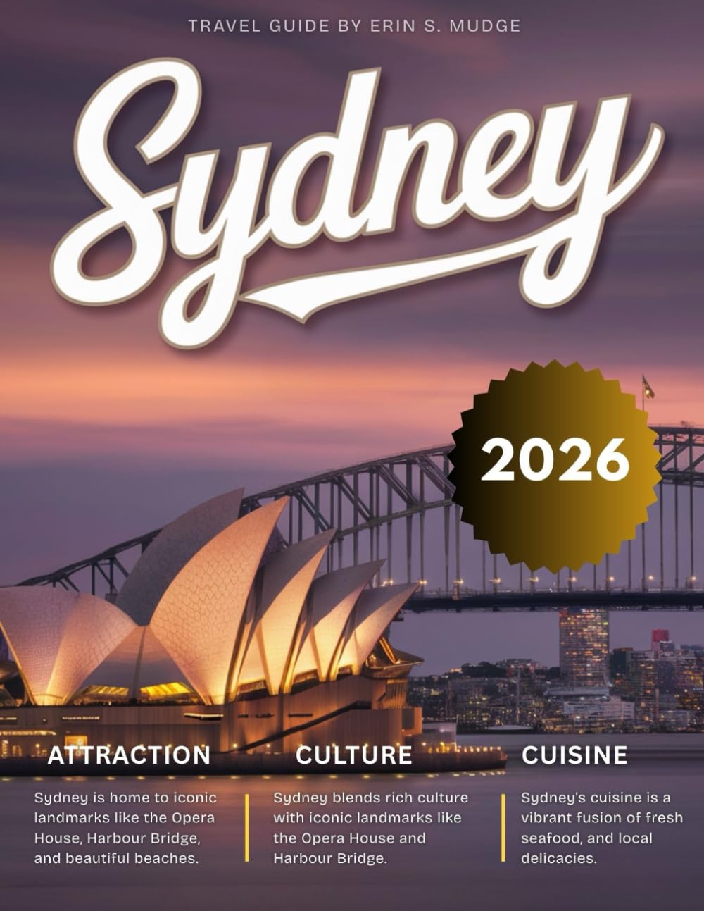 SYDNEY TRAVEL GUIDE 2026: New Edition – Experience the Magic of Australia’s Coastal Gem – From Beaches and Bustling Streets to Harbour Cruises, Hidden Trails, Rooftop Bars, & Unforgettable Adventures