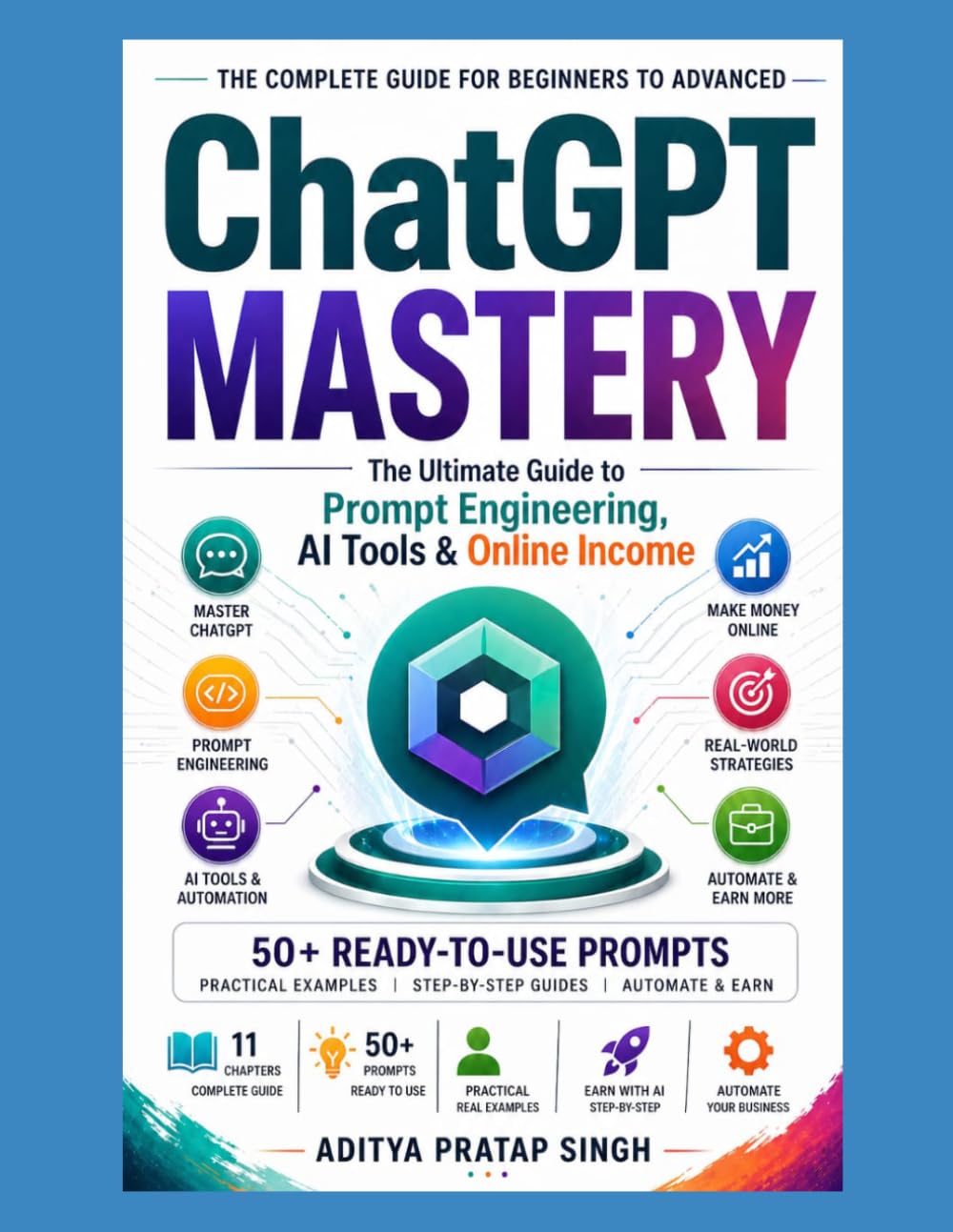 ChatGPT Mastery for Beginners to Advanced: Prompt Engineering, AI Tools & Online Income Guide (50+ Proven Prompts Included): book