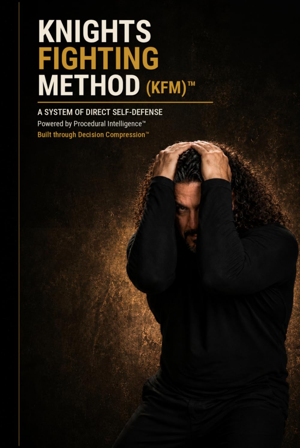 KNIGHTS FIGHTING METHOD (KFM)™: A SYSTEM OF DIRECT SELF-DEFENSE Powered by Procedural Intelligence™ Built through Decision Compression™