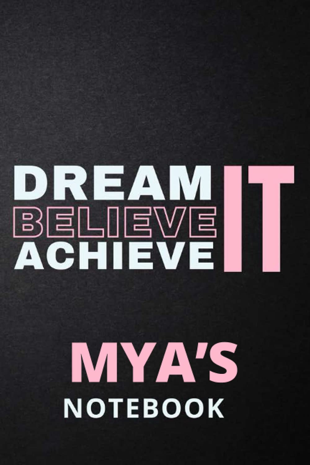 Dream It Believe It Achieve It Mya's Notebook: Personalised Motivational Journal Notebook for Girls Named Mya. (Custom Name Journal, Blank Journal, ... 6x9 110 Pages Pink Theme Cover(Mya Notebook)