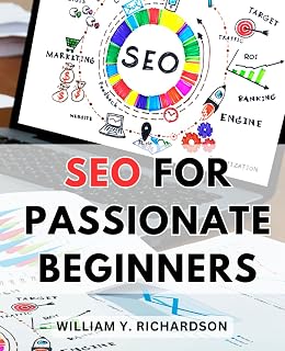 SEO For Passionate Beginners: A Guide to Boost Your Website's Visibility & Rank #1 on the Internet | Unlock the Power of Search Engine Optimization to Drive Traffic & Achieve Online Success