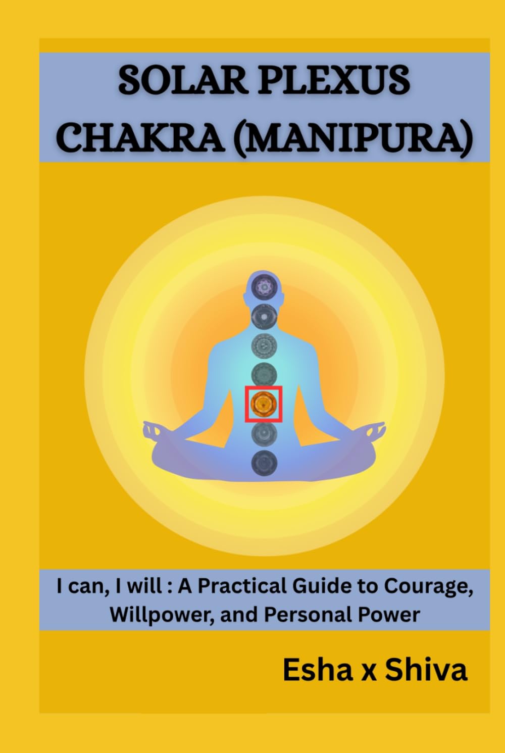 Solar Plexus Chakra (Manipura) -I can, I will : A Practical Guide to Courage, Willpower, and Personal Power