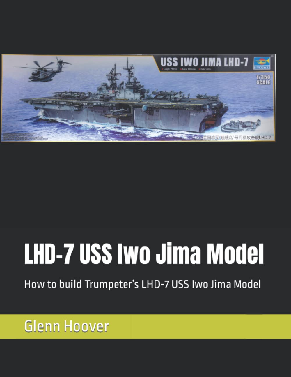 LHD-7 USS Iwo Jima Model: How to build Trumpeter’s LHD-7 USS Iwo Jima Model (A Glenn Hoover Model Build Instruction Series - Grayscale Interior)