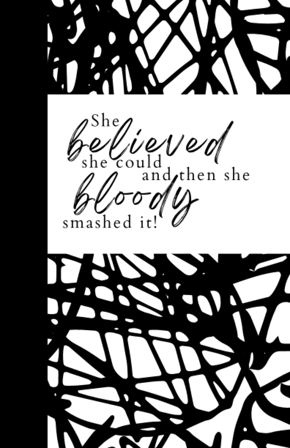 She believed she could and then she bloody smashed it!: Inspirational Quote Print black and white, monochrome Notebook - 8.5 X 5.5 A5 Size - 100 pages ... for Writing, Notes, Doodling and Tracking