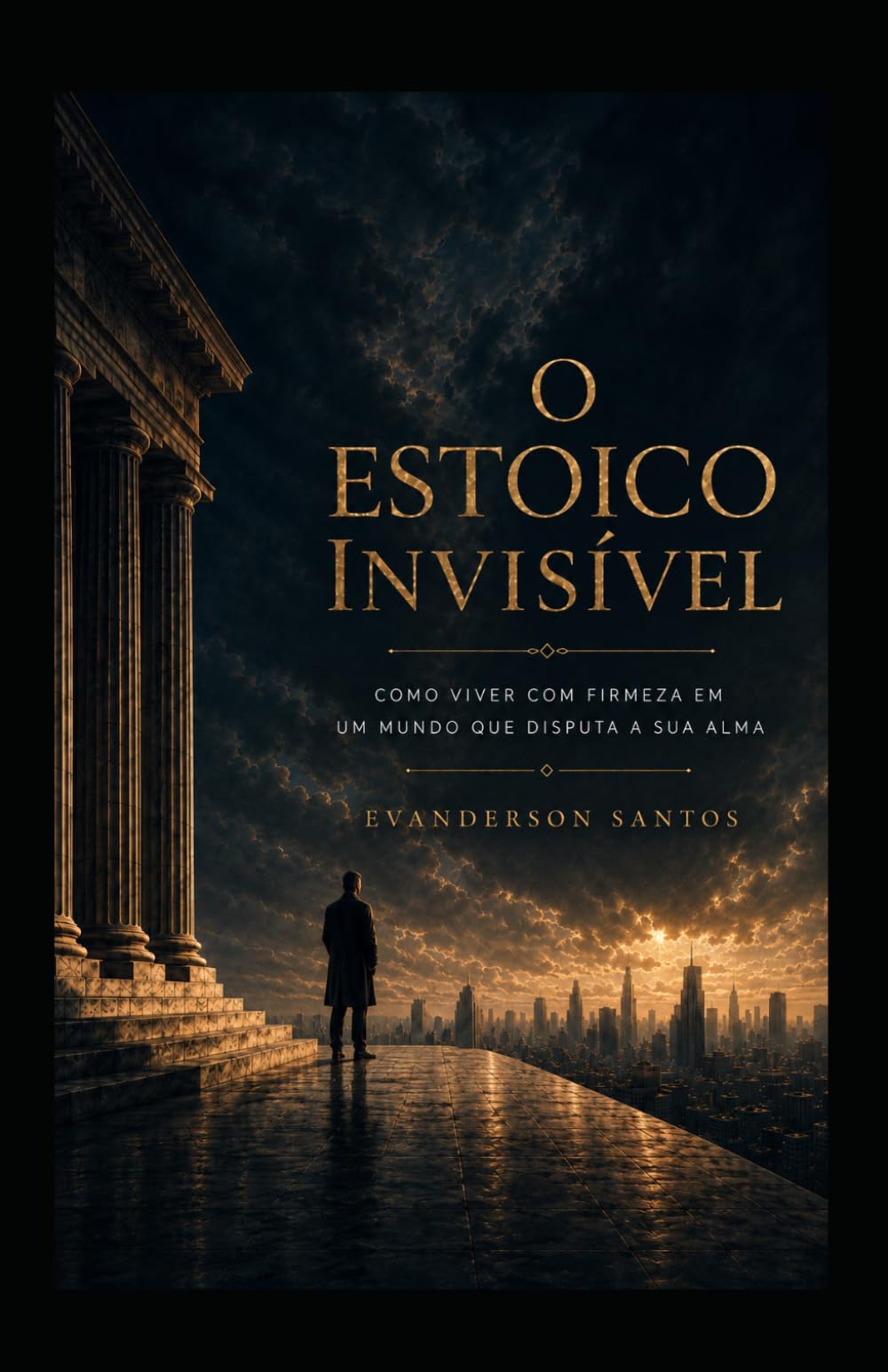 O Estoico Invisível: Como viver com firmeza em um mundo que disputa a sua alma