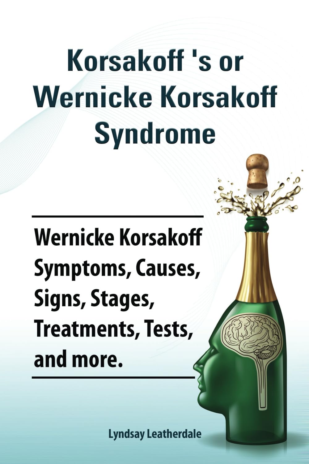 Korsakoff ‘s or Wernicke Korsakoff Syndrome. Wernicke Korsakoff Symptoms, Causes, Signs, Stages, Treatments, Tests, and more.: Paperback version