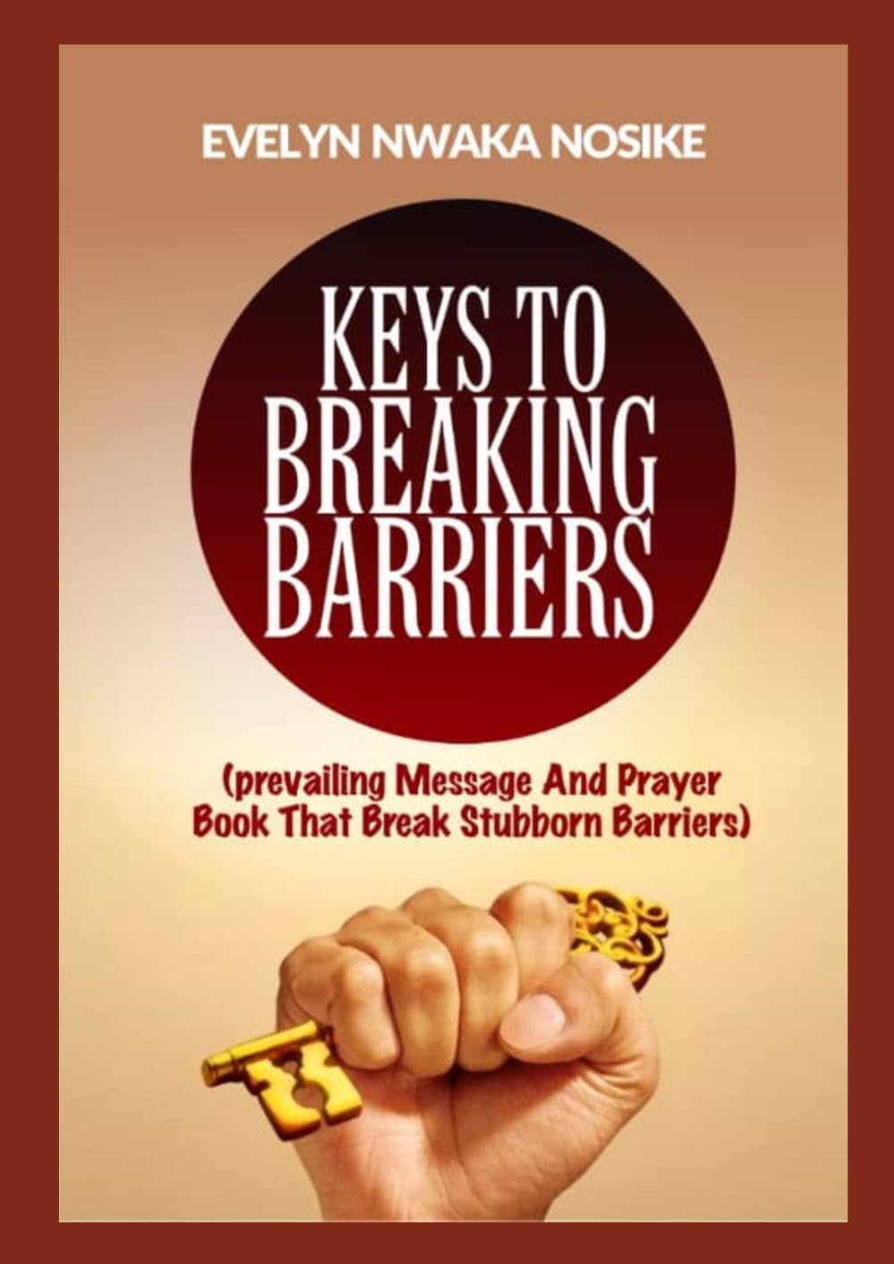KEYS TO BREAKING BARRIERS: Prevailing Message and Prayer Book That Breaak Stubborn Barriers
