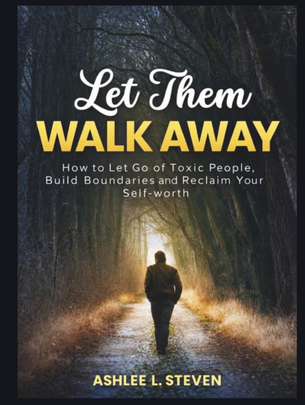 Let Them Walk Away: How To Let Go of Toxic People, Build Boundaries, and Reclaim Your Self-worth