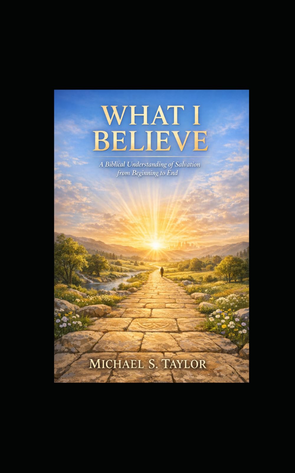 WHAT I BELIEVE: A Biblical and Personal Journey Through Salvation