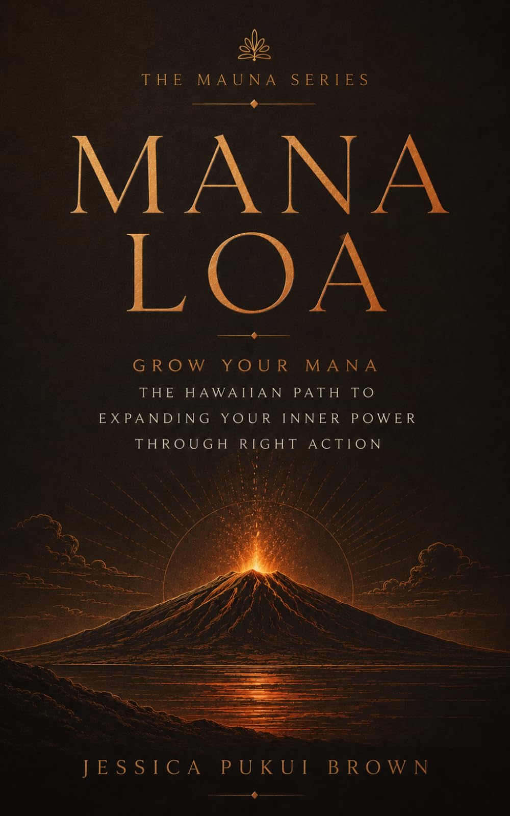 Mana Loa: Grow Your Mana: The Hawaiian Path to Expanding Your Inner Power Through Right Action (The Mauna Series: Ancient Hawaiian Wisdom for the Modern Life)