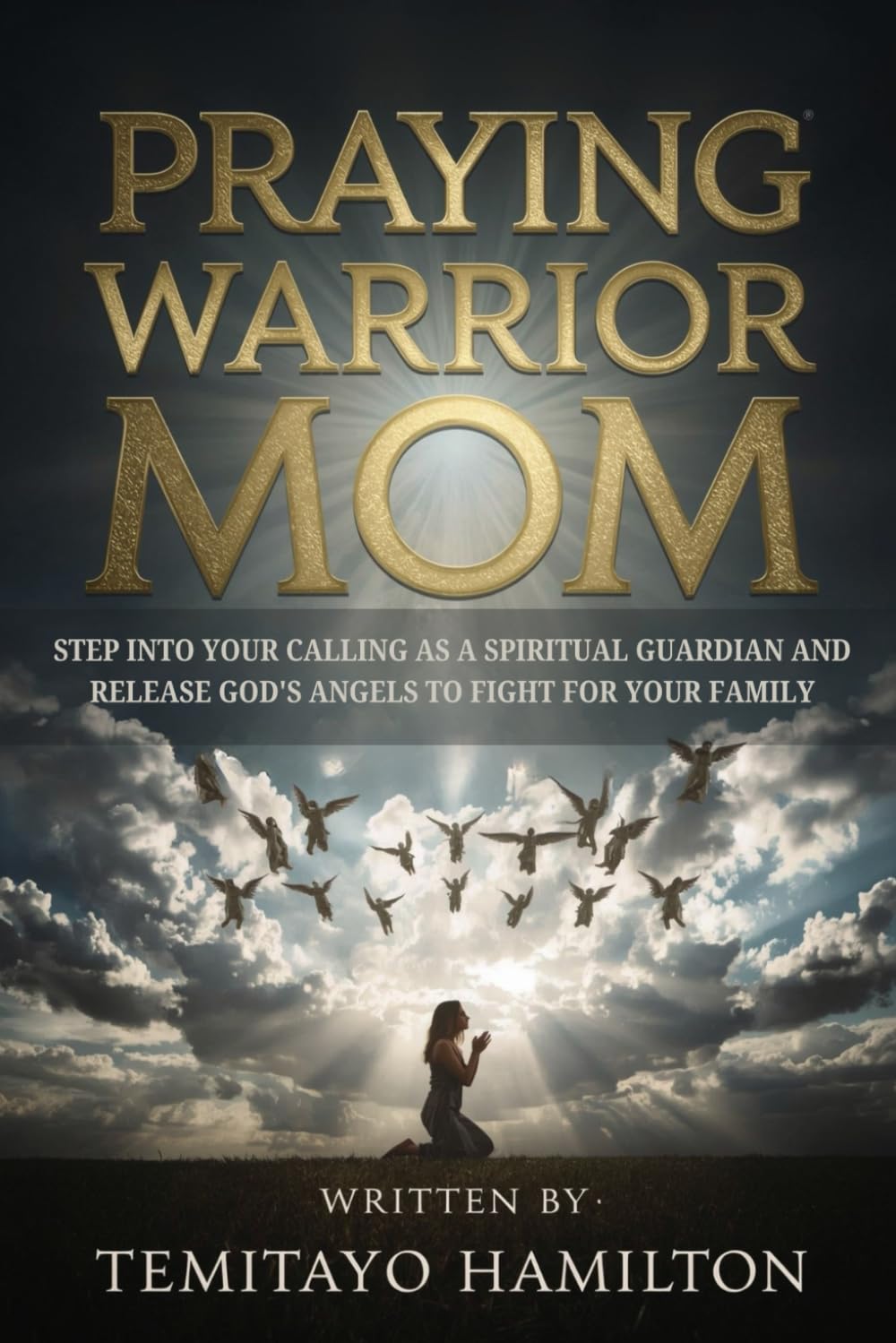 Praying Warrior Mom: Step into Your Calling as A Spiritual Guardian and Release God's Angels to Fight for Your Family (Breaking Bloodline Curses and Protecting Your Family)