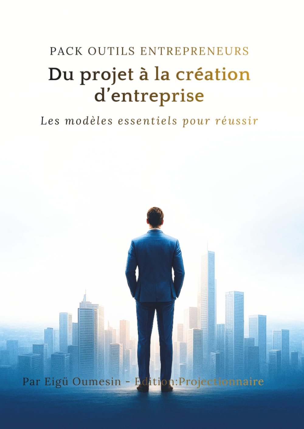PACK OUTILS ENTREPRENEURS , Du projet à la création d’entreprise: Les modèles essentiels pour réussir