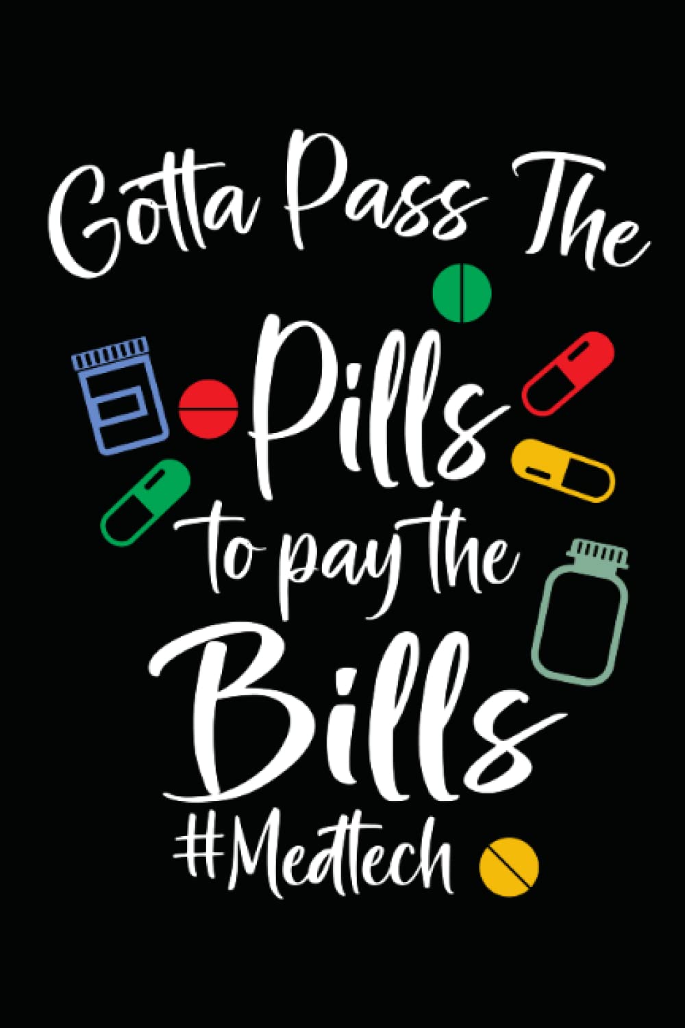 Gotta Pass The Pills To Pay The Bill Med Tech: Journal / Notebook / Diary, 120 Blank Lined Pages, 6 x 9 inches, Matte Finish Cover, Great Gift For Kids And Adults