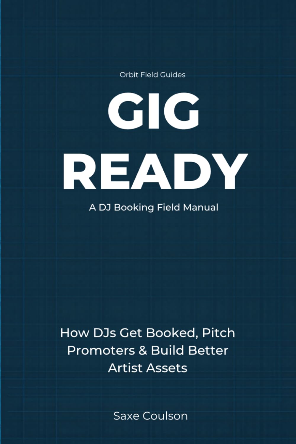 Gig Ready: How DJs Get Booked, Pitch Promoters, Build Better Artist Assets, and Turn Music Into Real Opportunities: 1 (Orbit Field Guides)