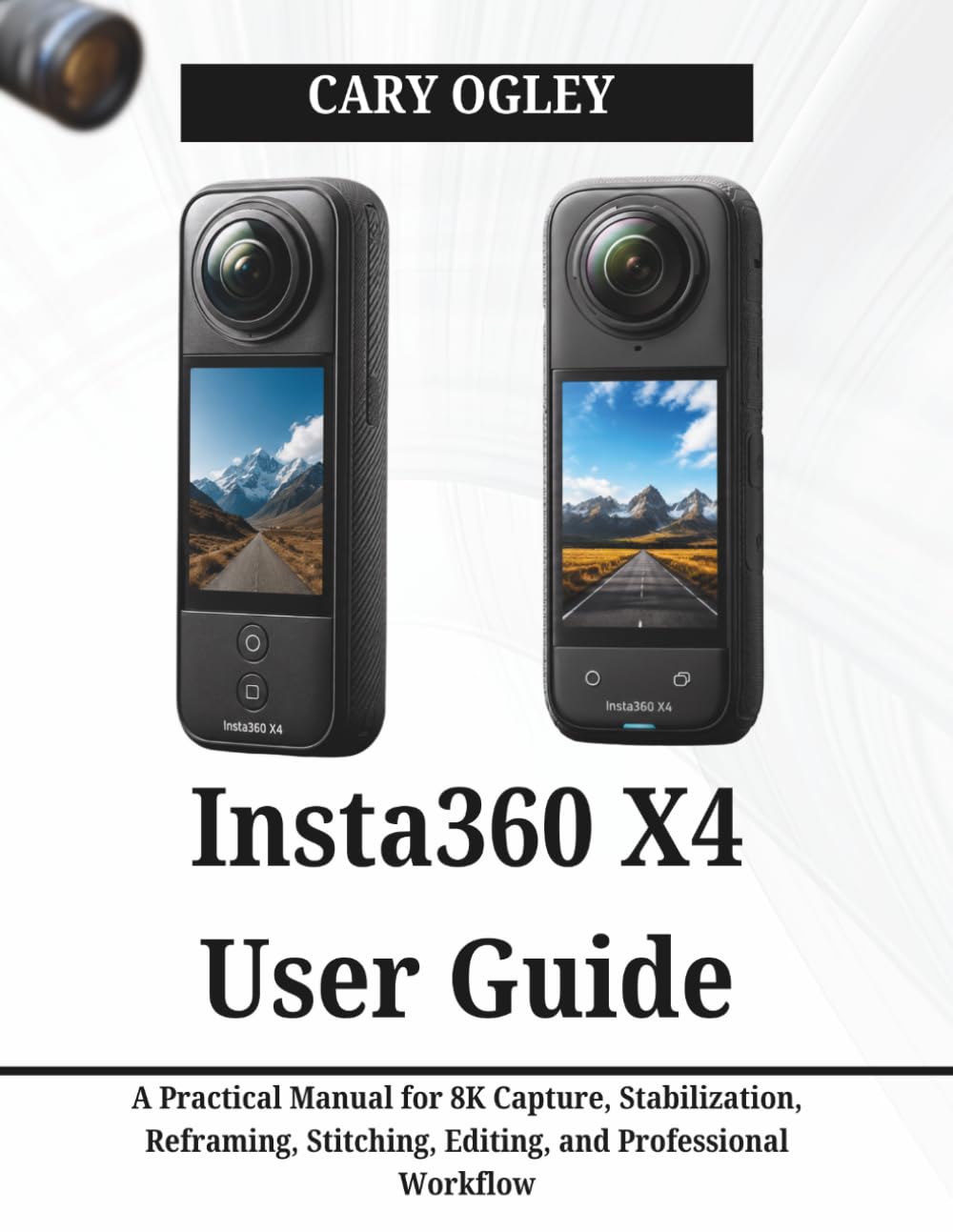 Insta360 X4 User Guide: A Practical Manual for 8K Capture, Stabilization, Reframing, Stitching, Editing, and Professional Workflow