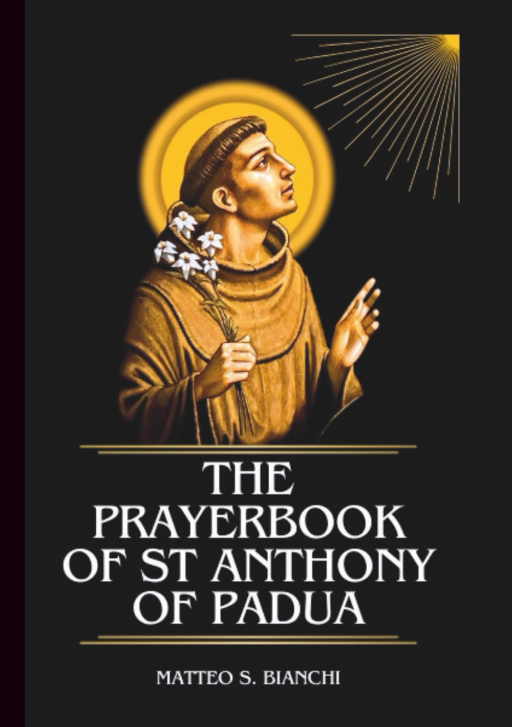 The Prayerbook Of St Anthony Of Padua: Powerful Novena, Litany, And Chaplet To The Patron Saint Of Lost Things, Travelers, Brewers, Fishermen, The Poor And Needy (THE COMMUNION OF THE SAINTS)