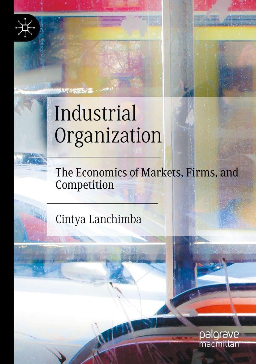 Industrial Organization: The Economics of Markets, Firms, and Competition