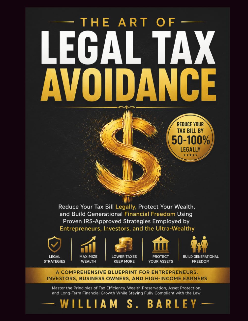 THE ART OF LEGAL TAX AVOIDANCE: Reduce Your Tax Bill Legally, Protect Your Wealth, and Build Generational Financial Freedom Using Proven IRS-Approved ... Investors, and the Ultra-Wealthy