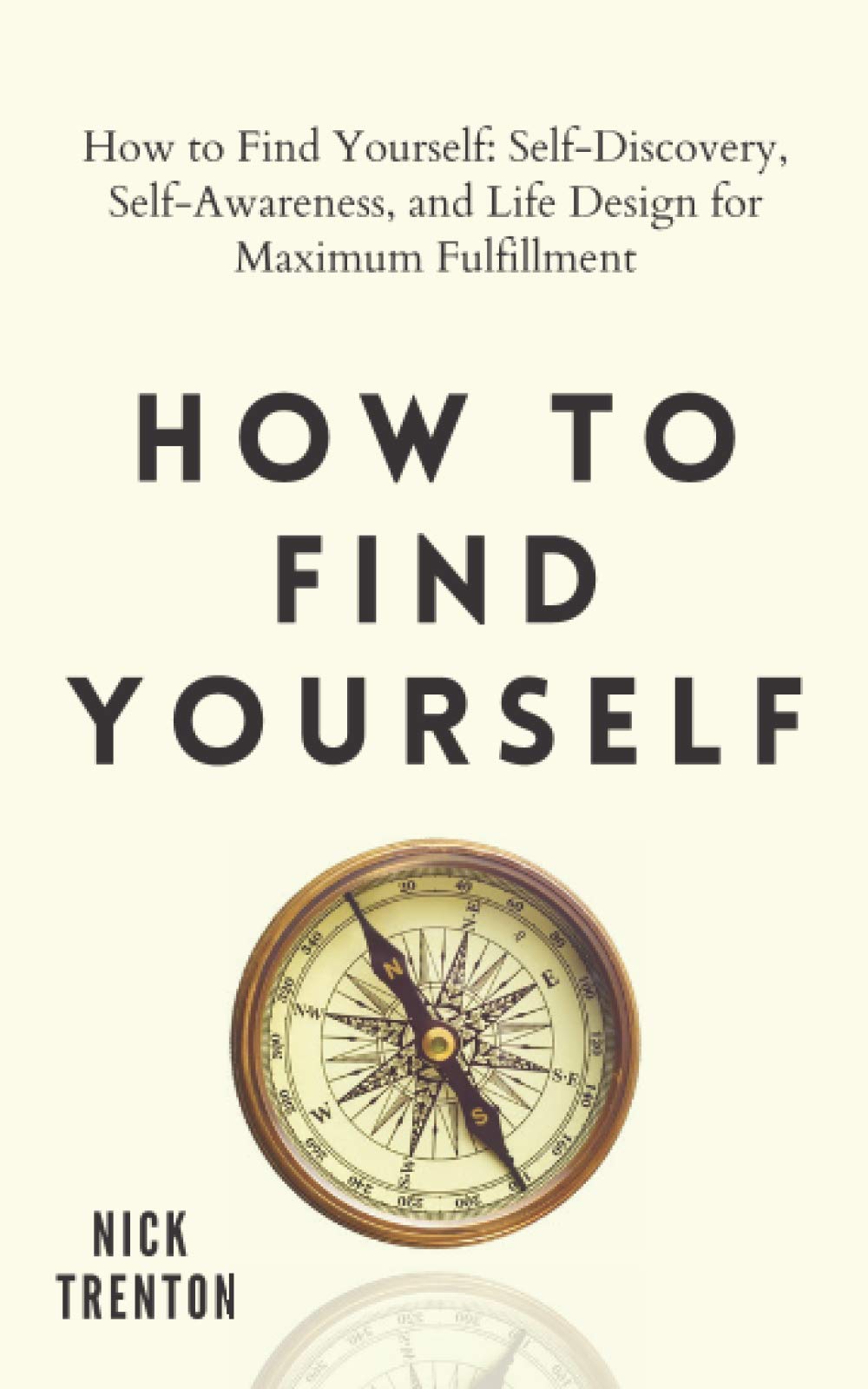 How to Find Yourself: Self-Discovery, Self-Awareness, and Life Design for Maximum Fulfillment