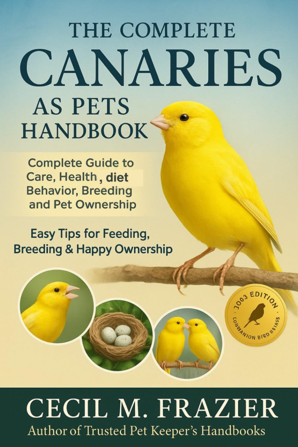 The Complete Canaries as Pets Handbook: Complete Guide to Care, health, diet, behavior, Breeding and pet ownership