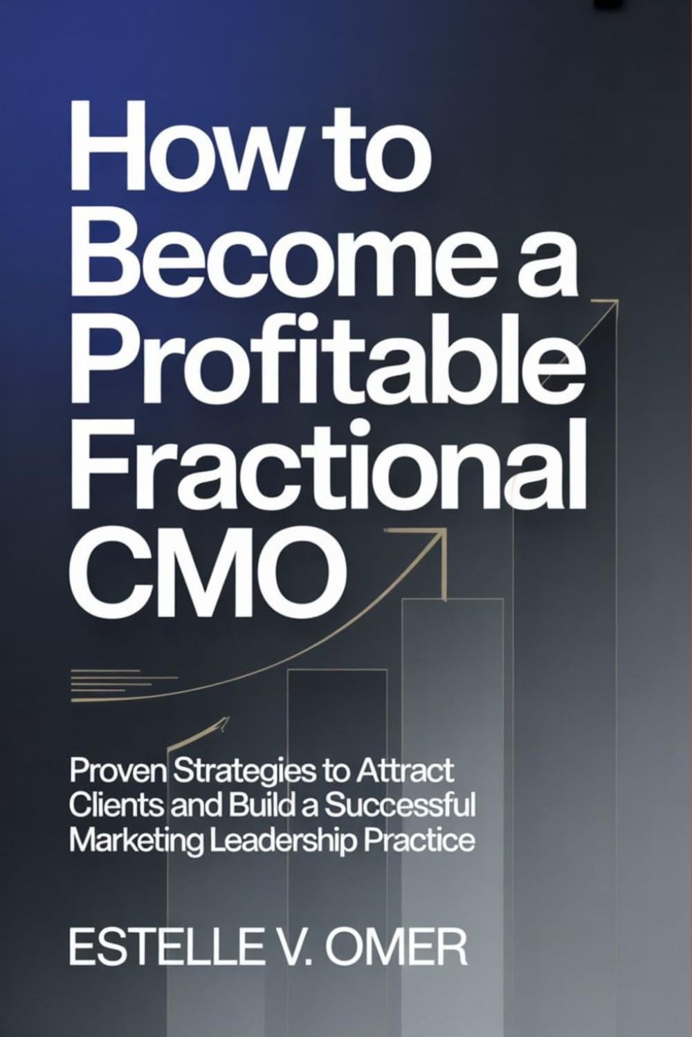 How to Become a Profitable Fractional CMO: Proven Strategies to Attract Clients and Build a Successful Marketing Leadership Practice