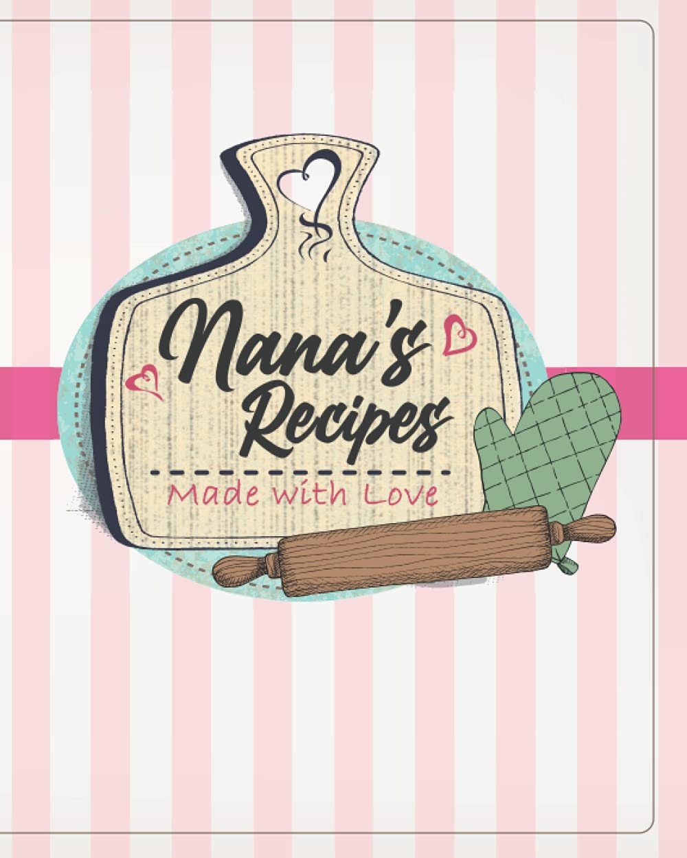 Nanas Recipes Fill In Book: Made with Love (Cute 100 Blank Recipe Pages to Fill In, Perfect Nana's Recipes Journal, Notebook, or Cookbook Gift for Mom, Mother, Grandmother, Grandma, Aunt, or Friend!)