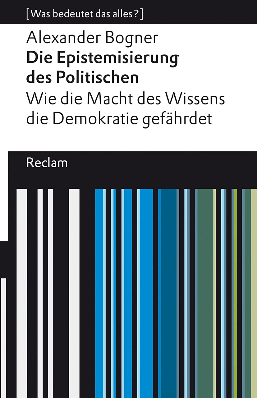 Die Epistemisierung des Politischen. Wie die Macht des Wissens die Demokratie gefährdet: [Was bedeutet das alles?]