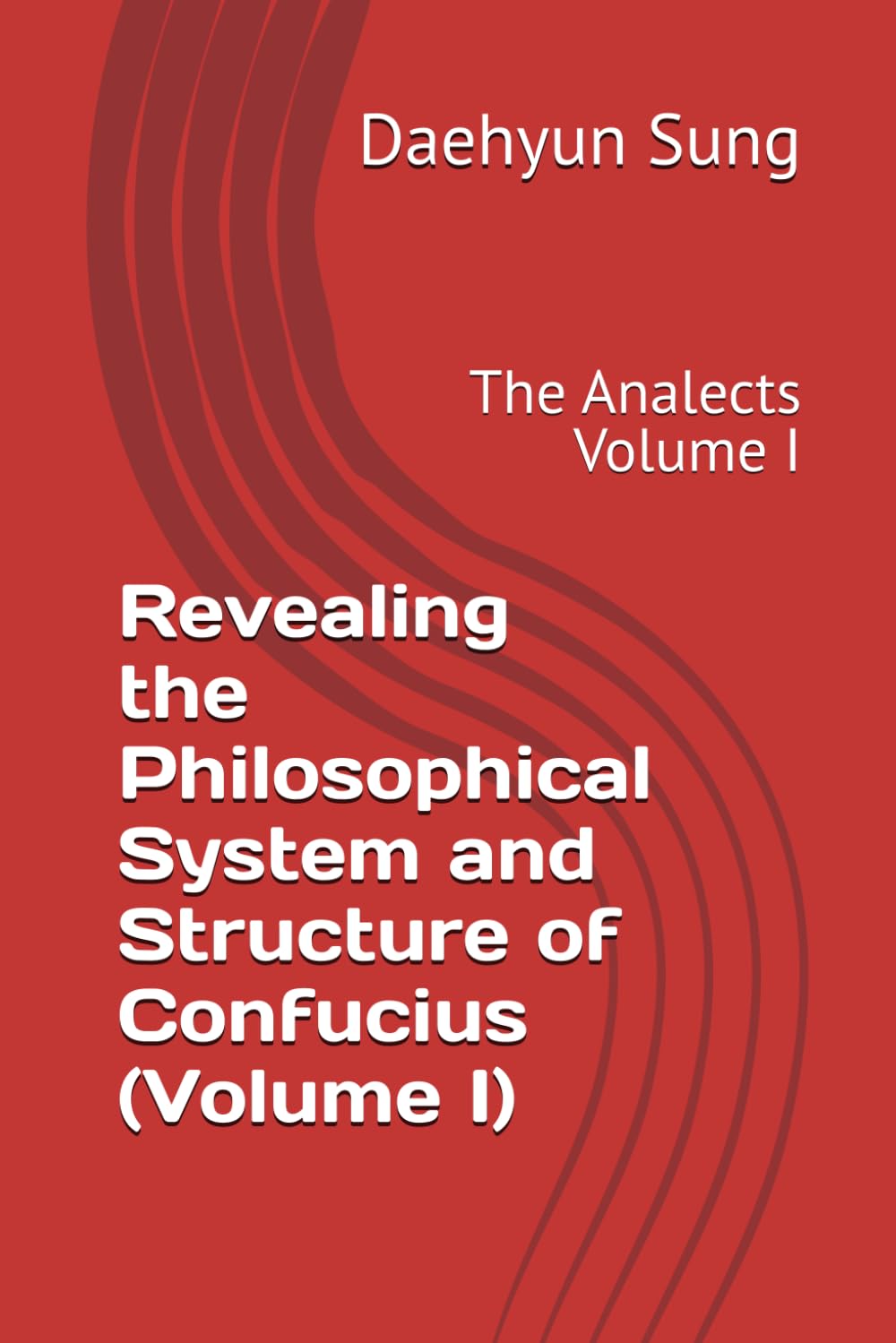 Revealing the Philosophical System and Structure of Confucius (Volume I): The Analects Volume I