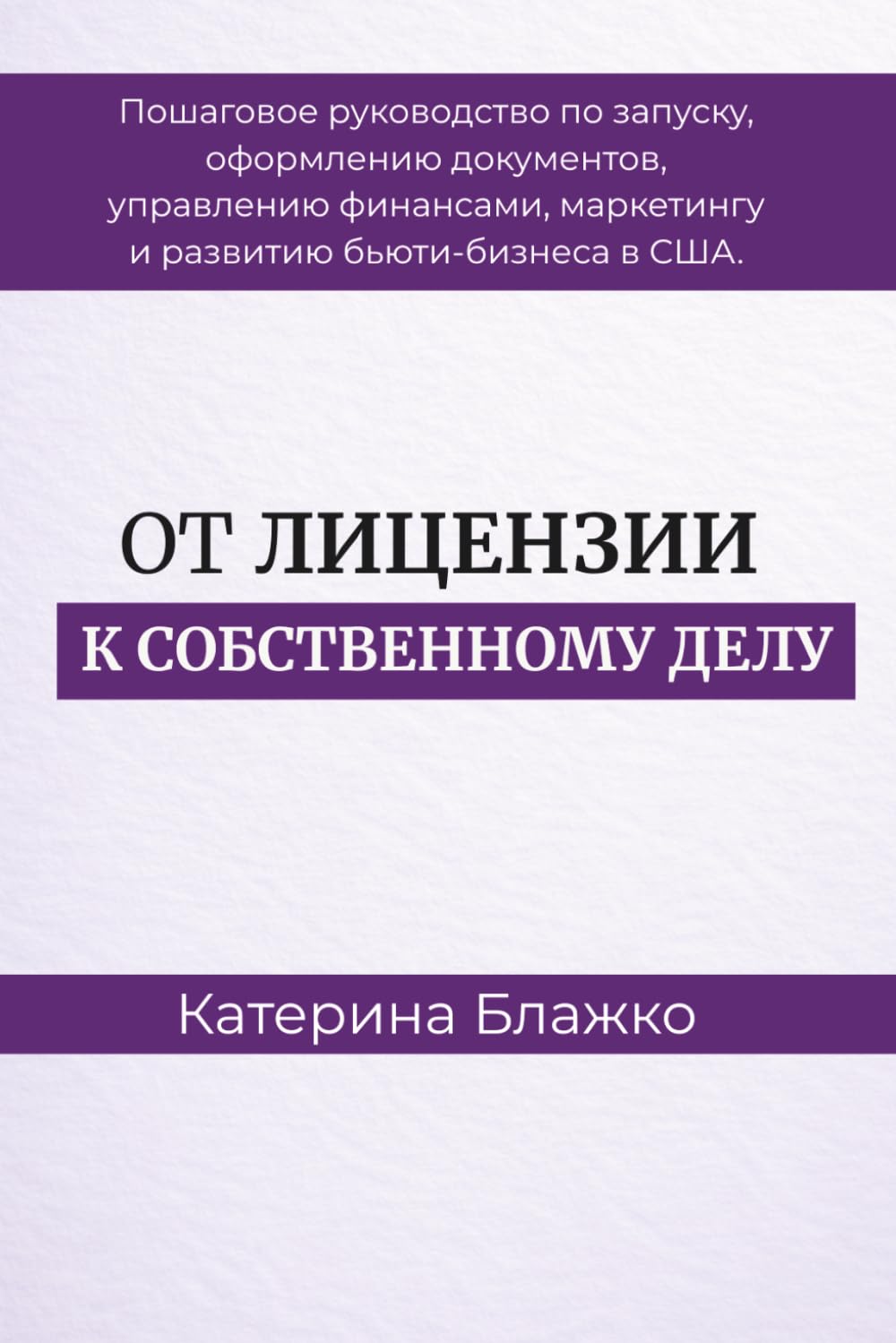 ОТ ЛИЦЕНЗИИ К СОБСТВЕННОМУ БИЗНЕСУ: Пошаговое пособие по запуску, оформлению документов, управлению финансами, маркетингу и развитию бьюти-бизнеса в США