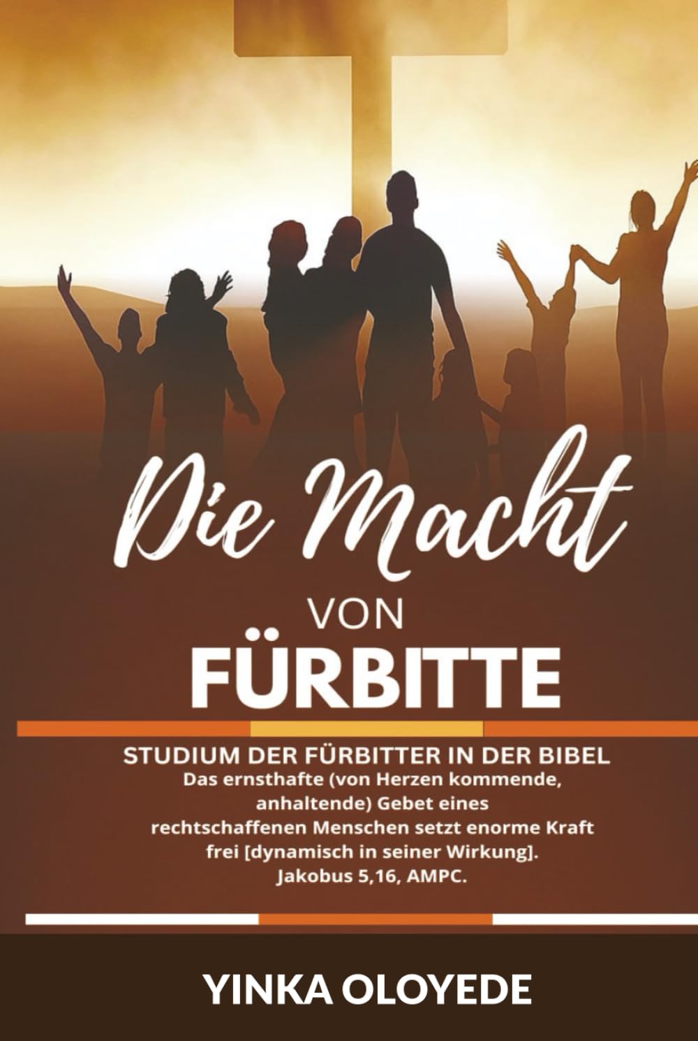 DIE MACHT VON FÜRBITTE: Studium der Fürbitter in der Bibel und der kraftvollen Wirkung ihrer Gebete