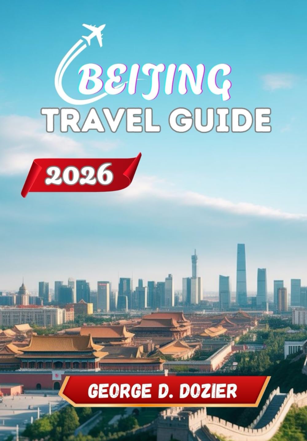 BEIJING TRAVEL GUIDE 2026: A Practical Guide for First-Time and Returning Visitors