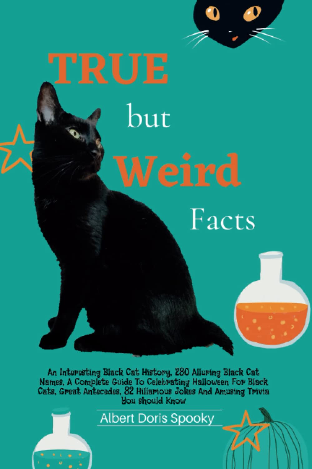 TRUE but Weird Facts: An Interesting Black Cat History, 280 Alluring Black Cat Names, A Complete Guide To Celebrating Halloween For Black Cats, Great ... Jokes And Amusing Trivia You Should Know