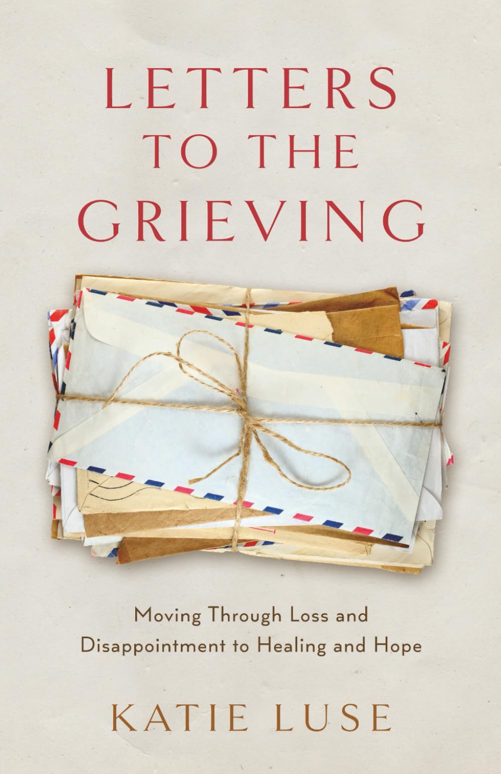 Letters to the Grieving: Moving through Loss and Disappointment to Hope and Healing