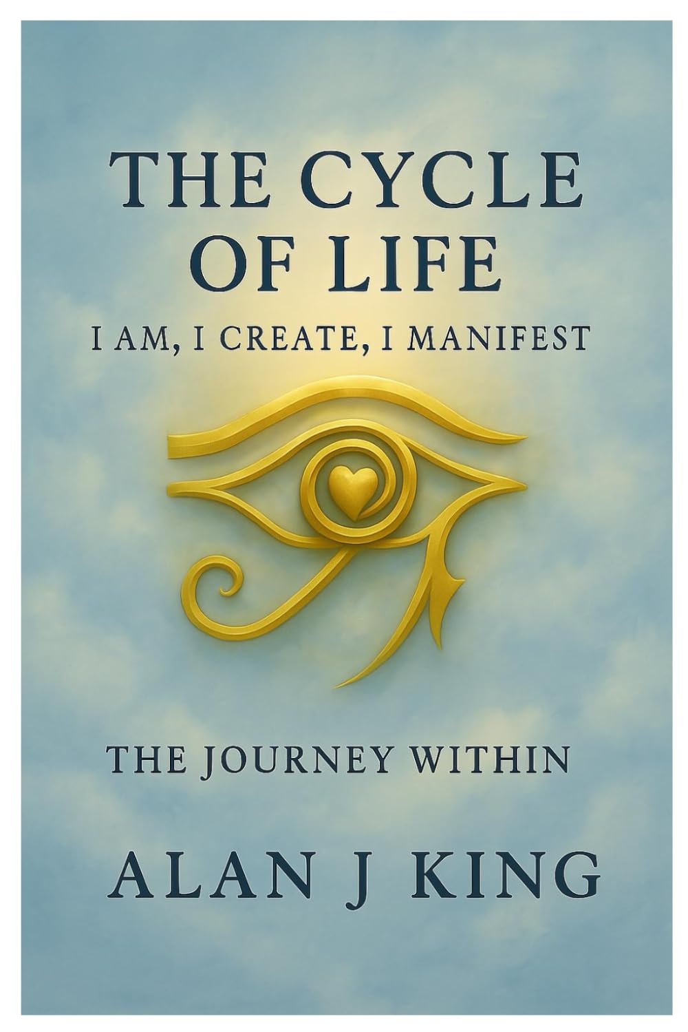 The Cycle of Life: I Am, I Create, I Manifest: The Journey Within
