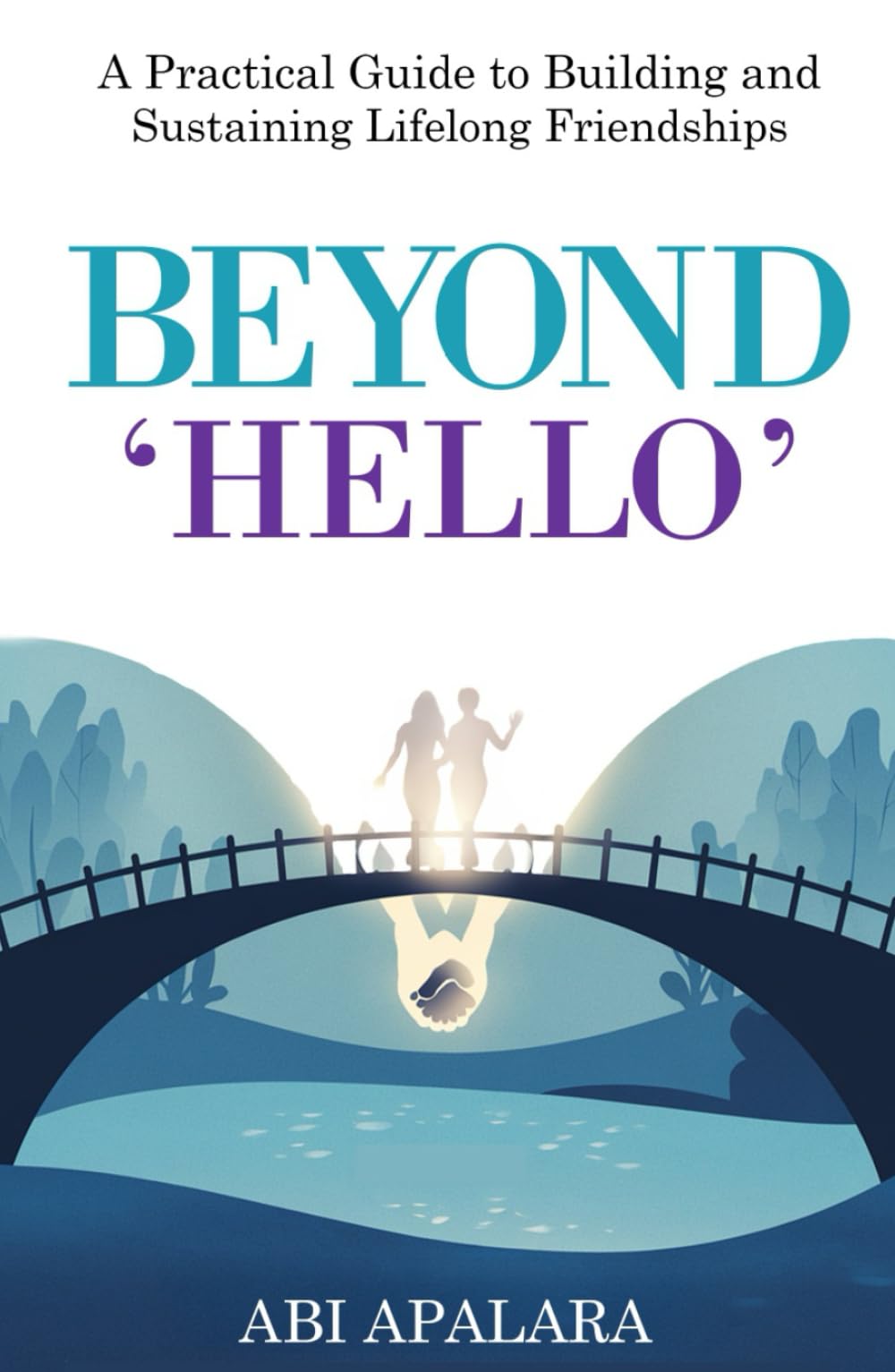 BEYOND 'HELLO': A Practical Guide to Building and Sustaining Lifelong Friendships