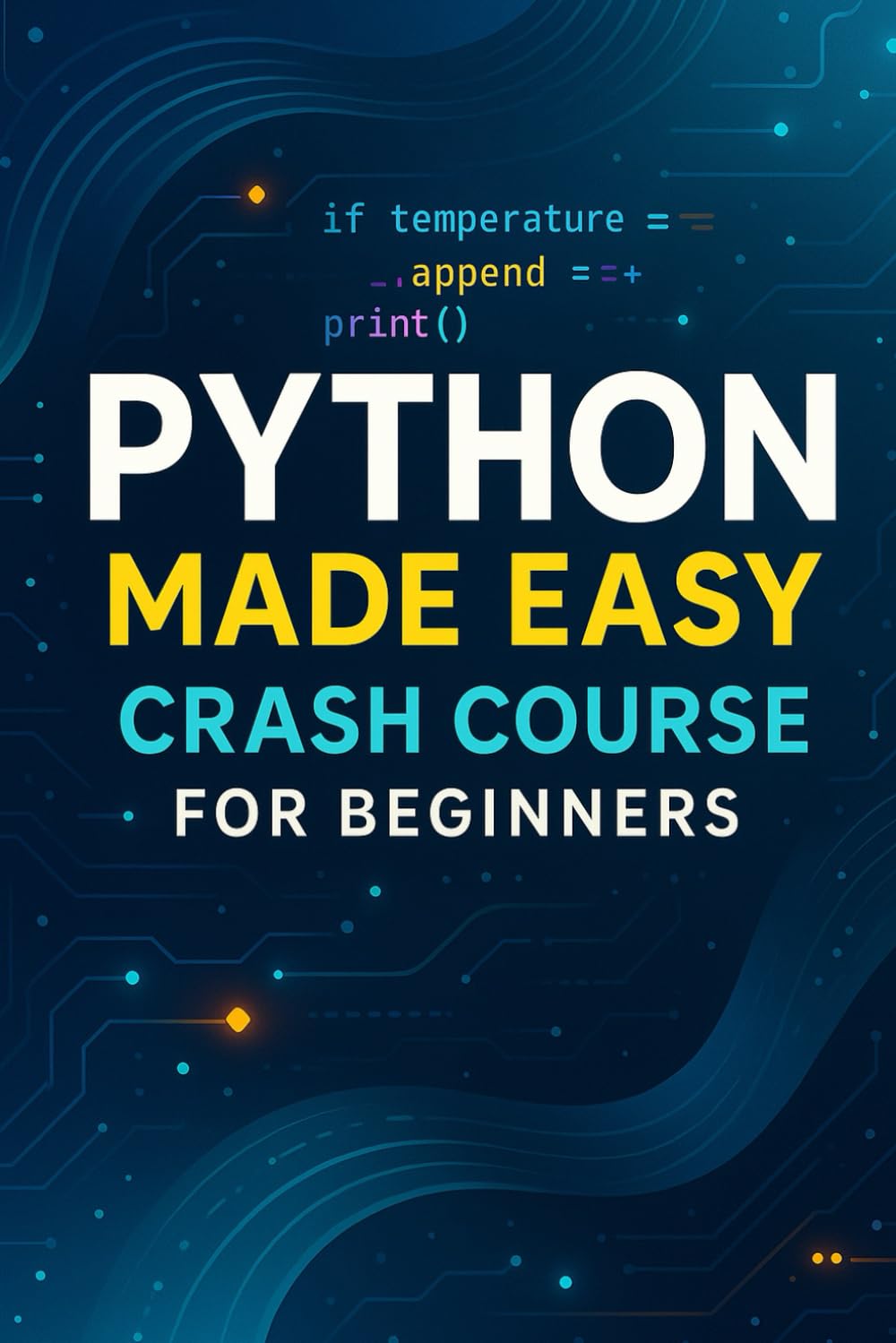 Python Made Easy: Crash Course for Beginners: The Complete Beginner-Friendly Python Guide With Simple Explanations, Colorful Code, and Real-World Projects