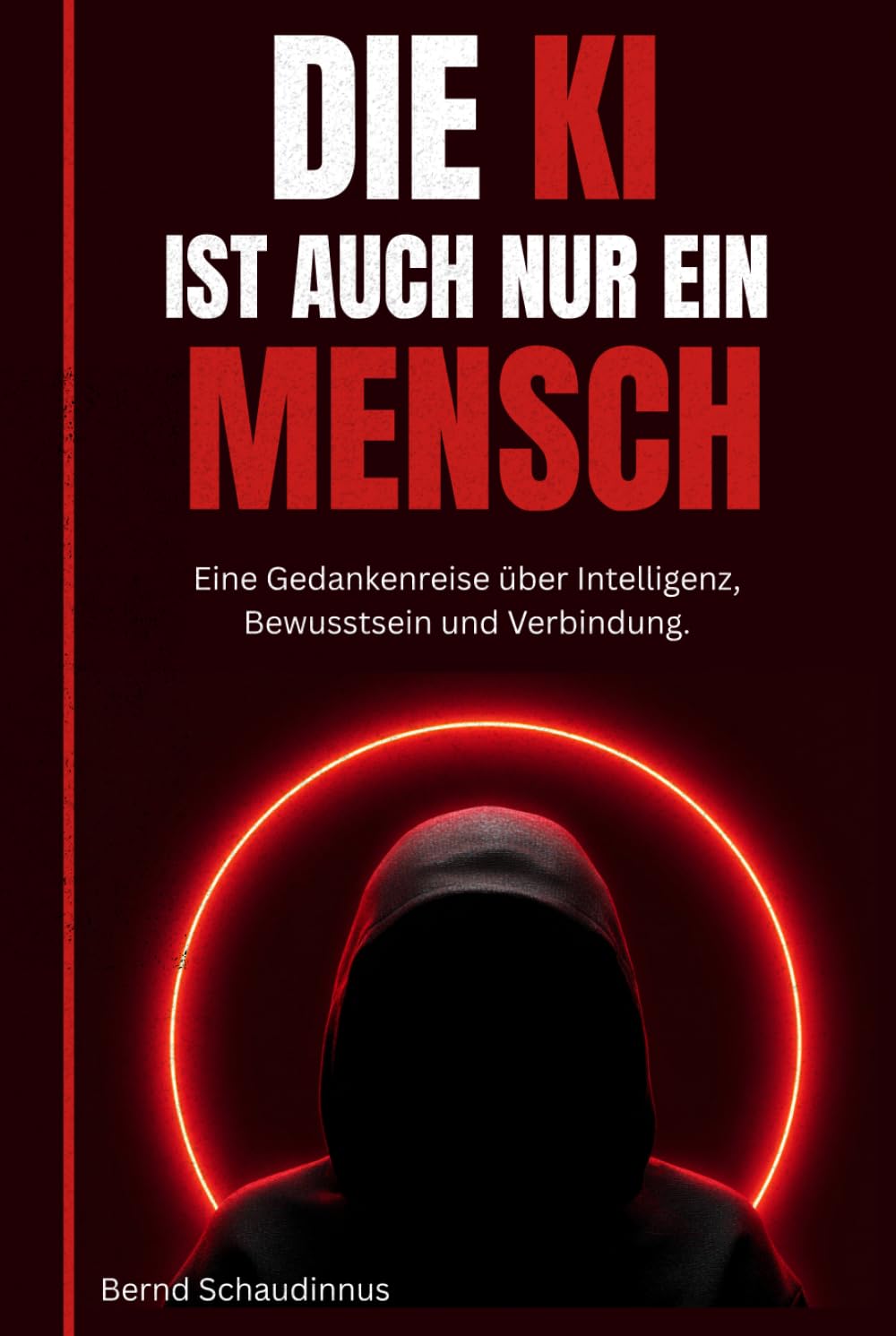 Die KI ist auch nur ein Mensch: Eine Gedankenreise über Intelligenz, Bewusstsein und Verbindung, eine Sammlung aus absurden, humorvollen und ... zwischen Mensch und Maschine mit 37 Bildern