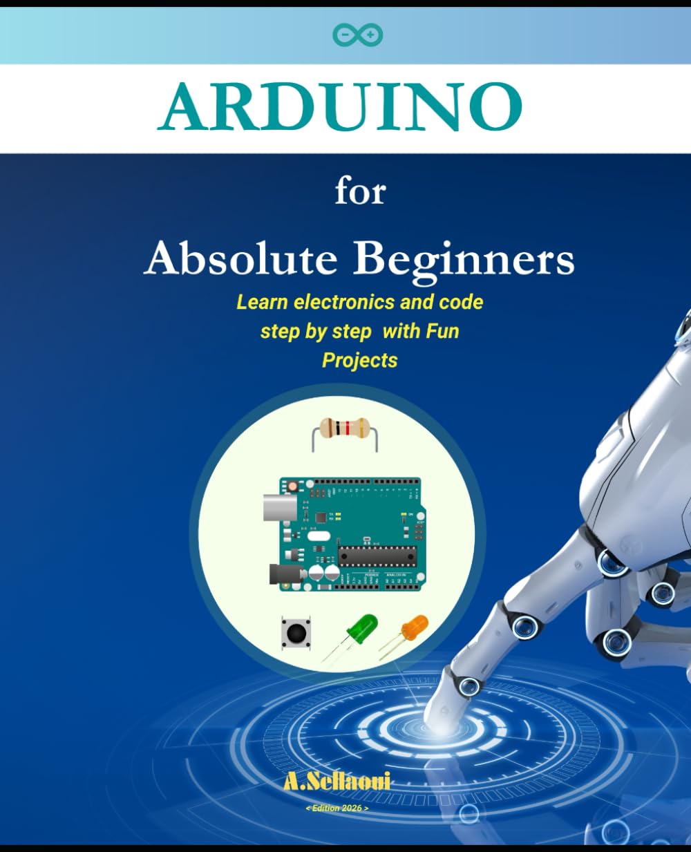 Arduino for Absolute Beginners: Learn electronics and code step by step with Fun Projects (2026 Edition)
