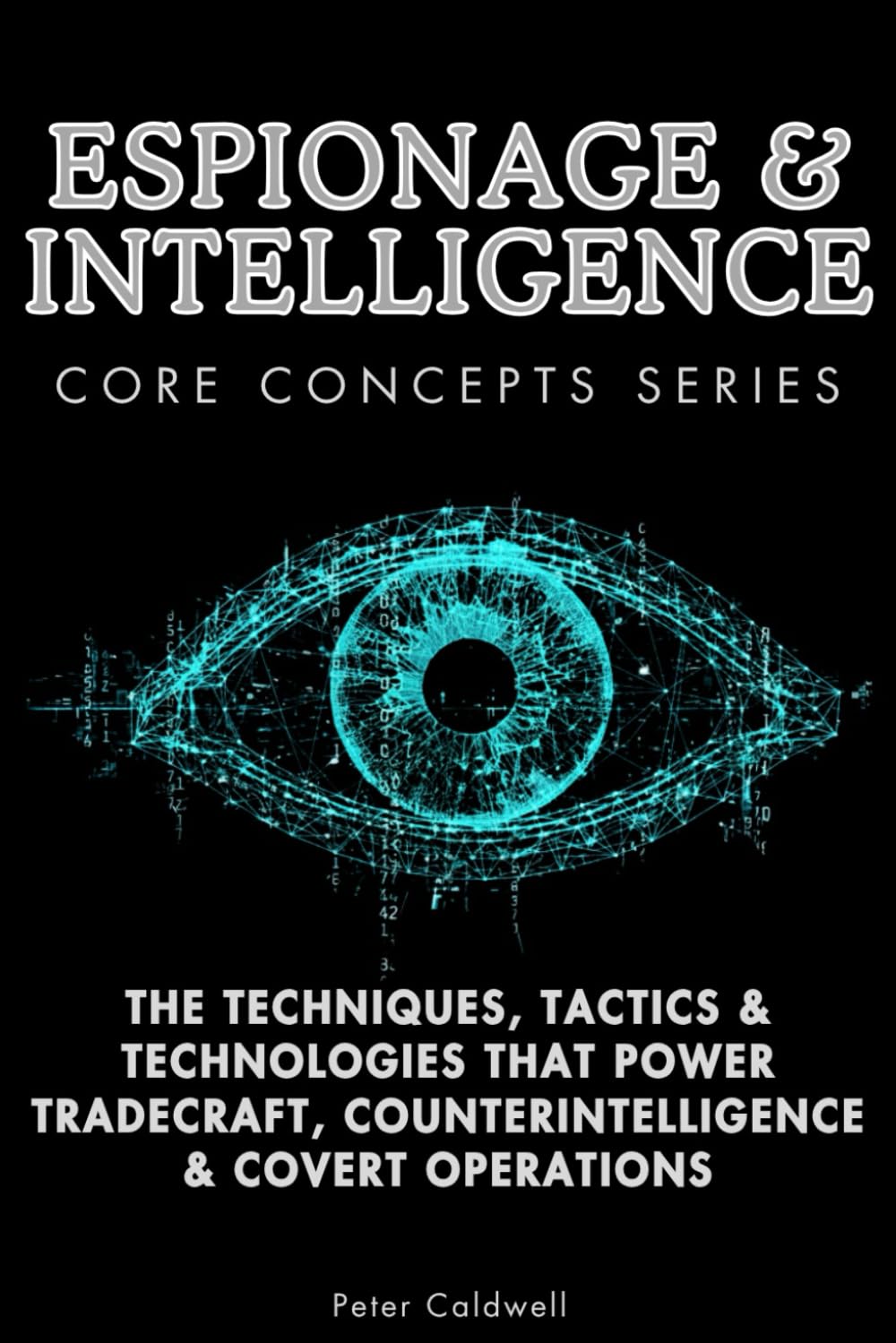Espionage & Intelligence Core Concepts Series: The Techniques, Tactics & Technologies That Power Tradecraft, Counterintelligence & Covert Operations