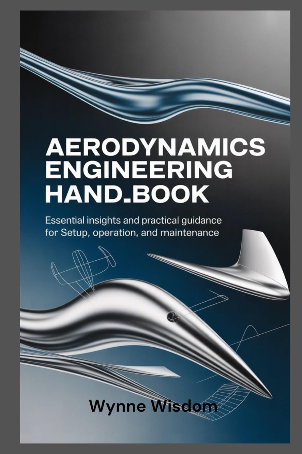 Aerodynamics Engineering Handbook: Essential Insights and Practical Guidance for Setup, Operation, and Maintenance