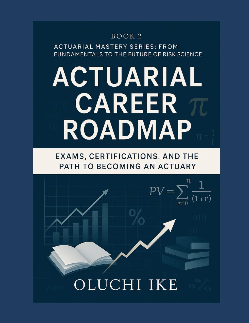 Actuarial Career Roadmap: Exams, Certifications, and the Path to Becoming an Actuary (Actuarial Mastery Series: From Fundamentals to the Future of Risk Science)