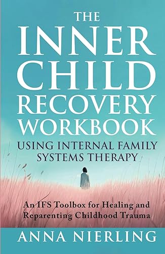 The Complete Inner Child Recovery Workbook Using Internal Family Systems Therapy: An IFS Toolbox for Reparenting Childhood Trauma