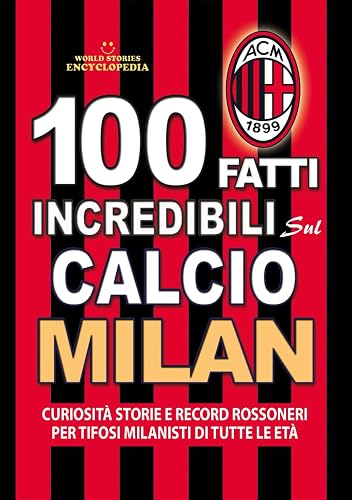 100 FATTI INCREDIBILI SUL CALCIO MILAN: Curiosità Storie e Record Rossoneri per Tifosi Milanisti di Tutte le Età