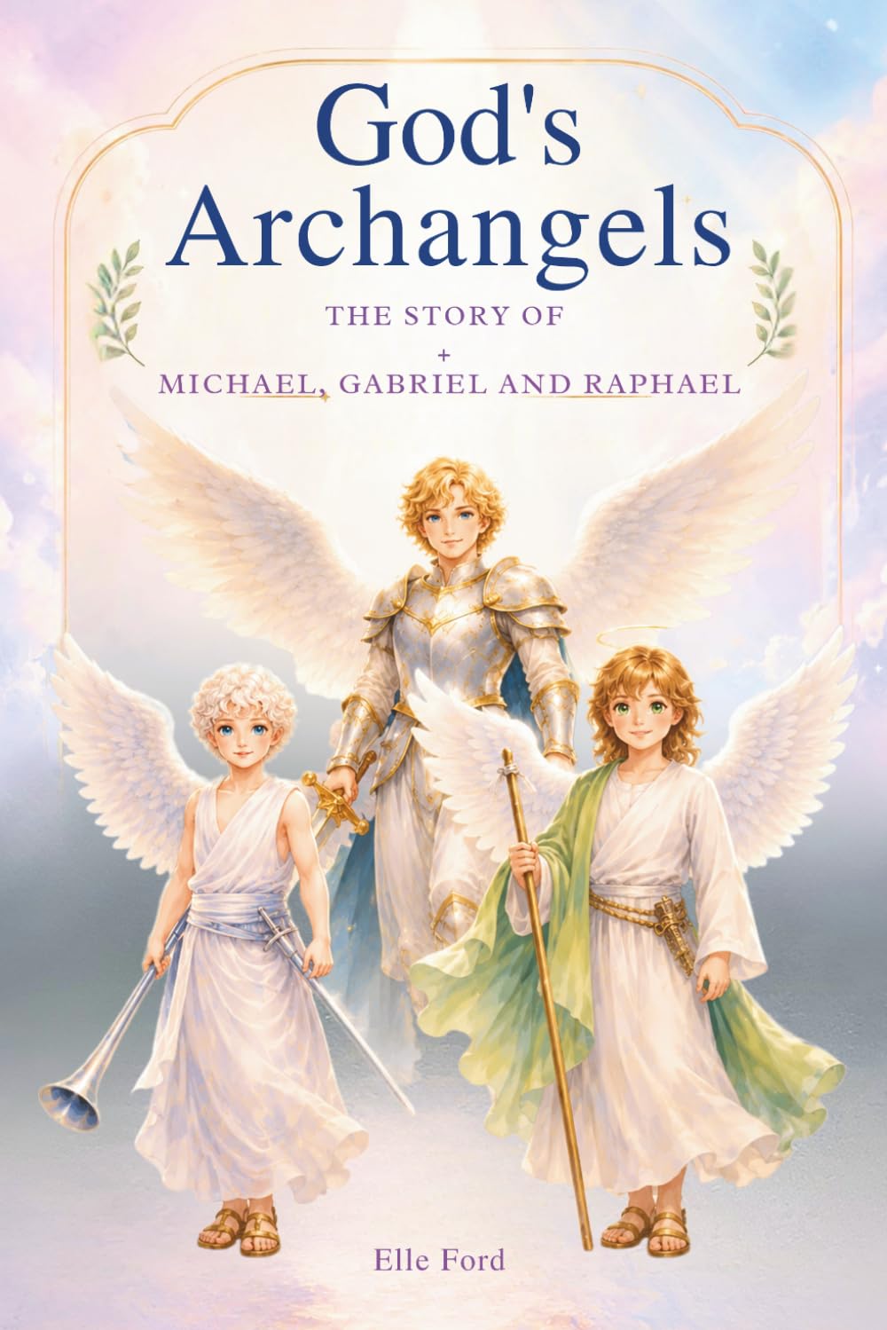 God's Archangels: The Story Michael, Gabriel, and Raphael -A Children’s Book About God’s Powerful Angels