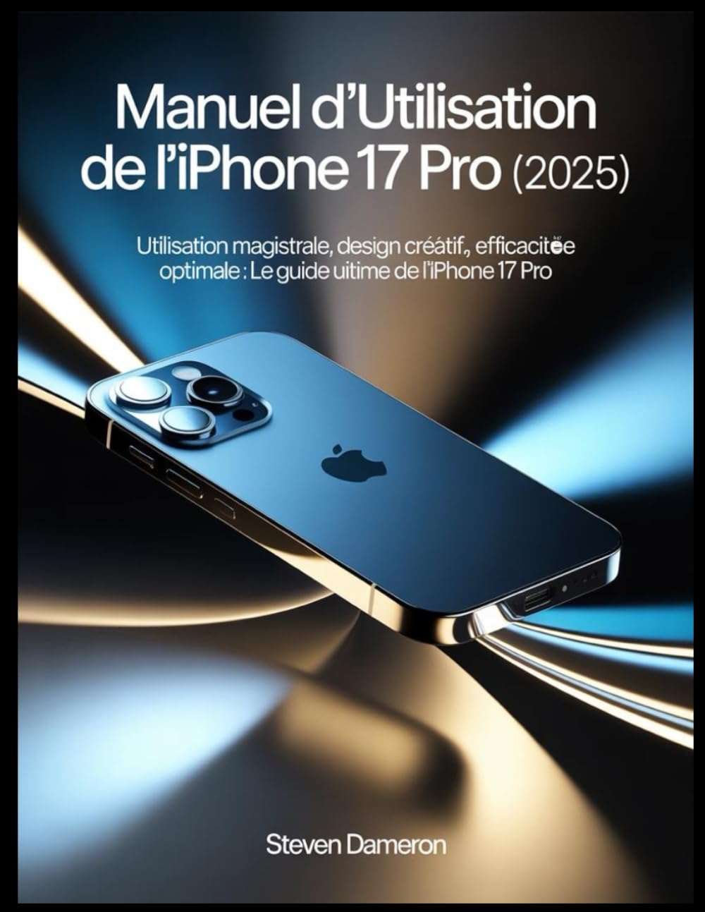 Manuel d'utilisation de l'iPhone 17 Pro (2025): Utilisation magistrale, design créatif, efficacité optimale : le guide ultime de l’iPhone 17 Pro