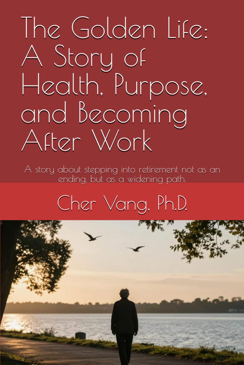 The Golden Life: A Story of Health, Purpose, and Becoming After Work: A story about stepping into retirement not as an ending, but as a widening path.