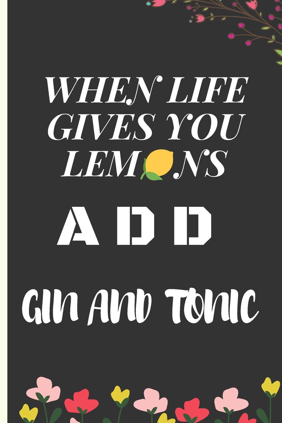 When Life Gives You Lemons Gin and Tonic: Lined Notebook Journal for 6 x 9 120 Pages. Humore and Funny quote cover ideal as appreciation, Birthday, Chrismas gift to anyone close to you.