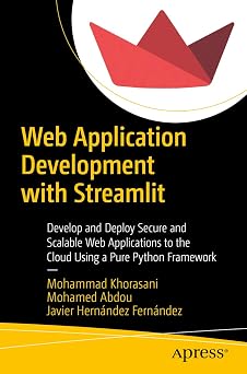 Web Application Development with Streamlit Develop and Deploy Secure and Scalable Web Applications to the Cloud Using a Pure Python Framework